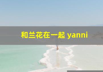 和兰花在一起 yanni